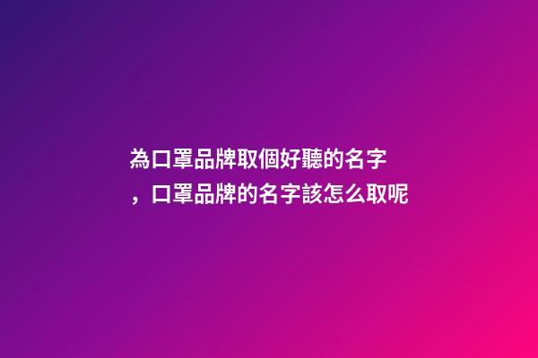 為口罩品牌取個好聽的名字，口罩品牌的名字該怎么取呢